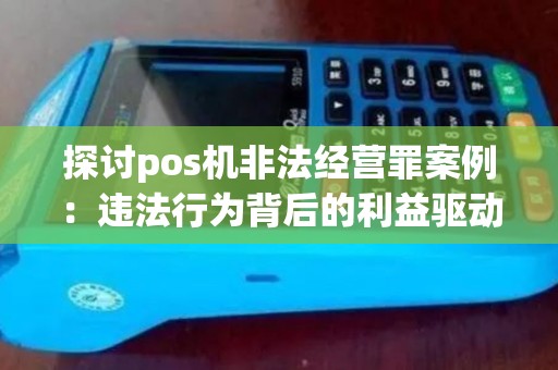 探讨pos机非法经营罪案例：违法行为背后的利益驱动是什么？