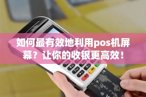 如何最有效地利用pos机屏幕？让你的收银更高效！