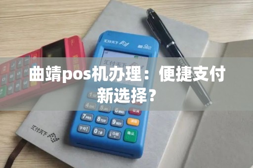 曲靖pos机办理：便捷支付新选择？