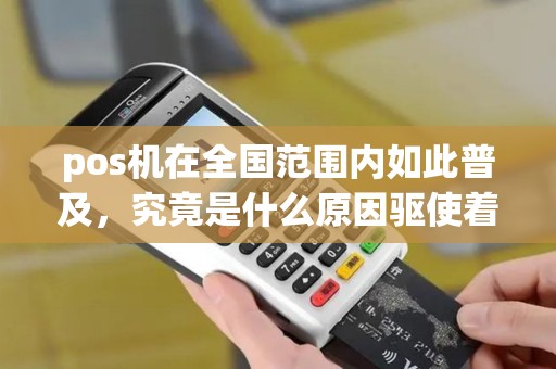 pos机在全国范围内如此普及，究竟是什么原因驱使着它的广泛应用？