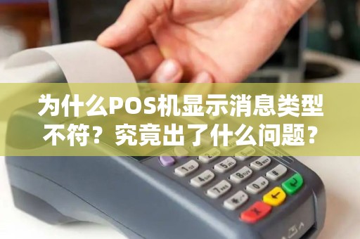 为什么POS机显示消息类型不符？究竟出了什么问题？