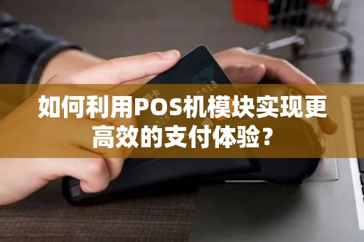 如何利用POS机模块实现更高效的支付体验？