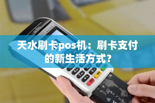 天水刷卡pos机：刷卡支付的新生活方式？