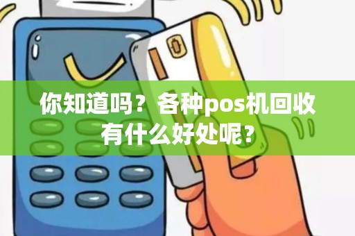 你知道吗？各种pos机回收有什么好处呢？