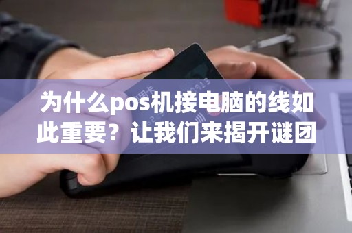 为什么pos机接电脑的线如此重要？让我们来揭开谜团！