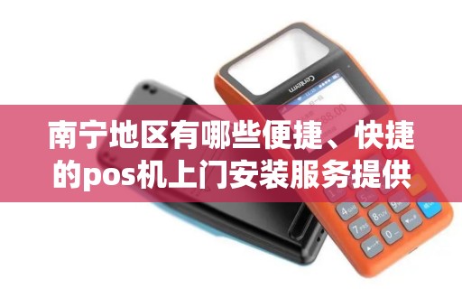 南宁地区有哪些便捷、快捷的pos机上门安装服务提供商？