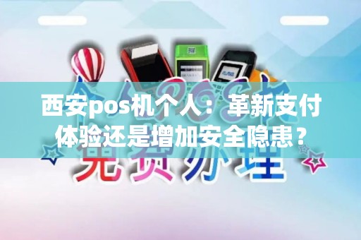 西安pos机个人：革新支付体验还是增加安全隐患？