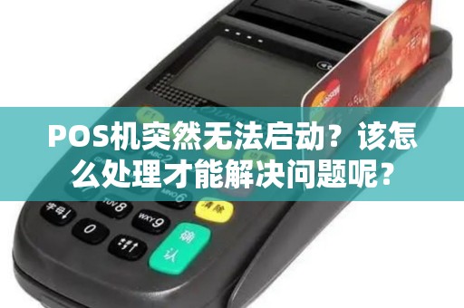 POS机突然无法启动？该怎么处理才能解决问题呢？