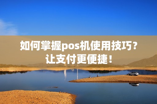 如何掌握pos机使用技巧？让支付更便捷！