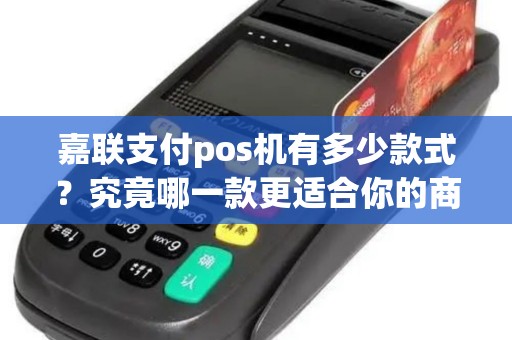 嘉联支付pos机有多少款式？究竟哪一款更适合你的商户？
