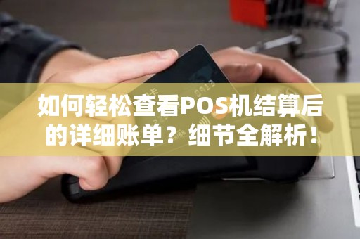 如何轻松查看POS机结算后的详细账单？细节全解析！