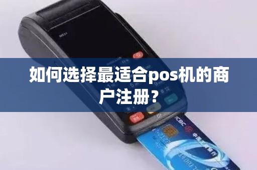 如何选择最适合pos机的商户注册？