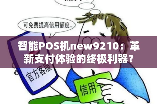 智能POS机new9210：革新支付体验的终极利器？