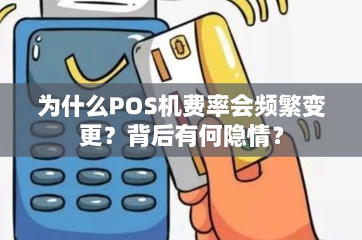 为什么POS机费率会频繁变更？背后有何隐情？