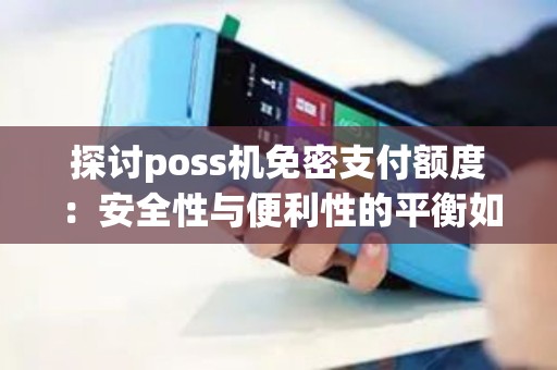 探讨poss机免密支付额度：安全性与便利性的平衡如何取舍？