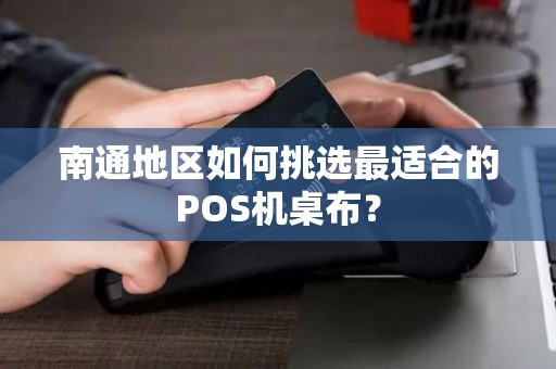 南通地区如何挑选最适合的POS机桌布？