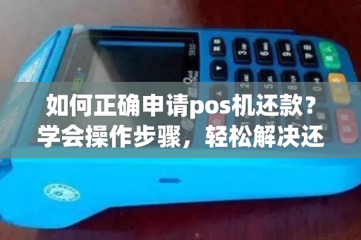 如何正确申请pos机还款？学会操作步骤，轻松解决还款问题！