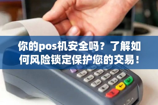 你的pos机安全吗？了解如何风险锁定保护您的交易！