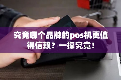 究竟哪个品牌的pos机更值得信赖？一探究竟！