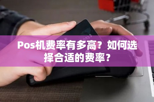 Pos机费率有多高？如何选择合适的费率？