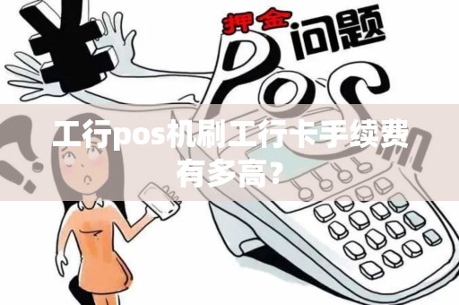工行pos机刷工行卡手续费有多高？