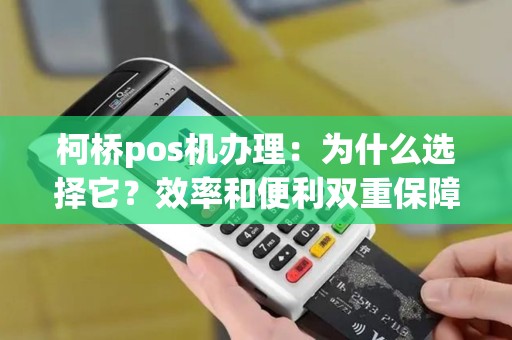 柯桥pos机办理：为什么选择它？效率和便利双重保障！