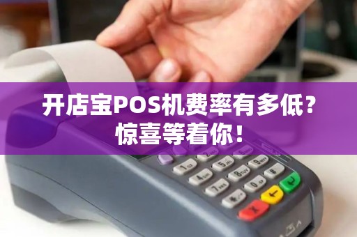 开店宝POS机费率有多低？惊喜等着你！