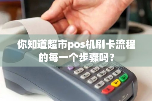 你知道超市pos机刷卡流程的每一个步骤吗？