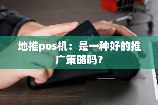地推pos机：是一种好的推广策略吗？