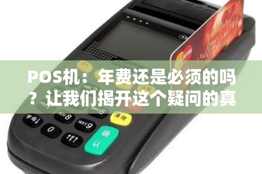 POS机：年费还是必须的吗？让我们揭开这个疑问的真相！