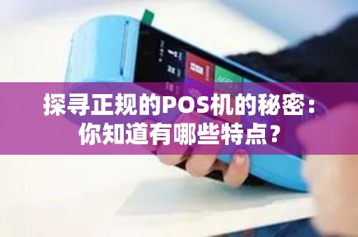 探寻正规的POS机的秘密：你知道有哪些特点？