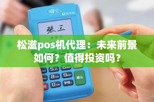 松滋pos机代理：未来前景如何？值得投资吗？
