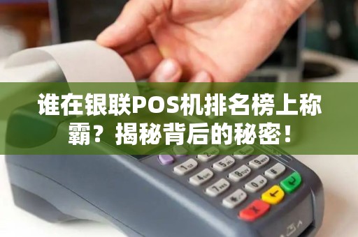 谁在银联POS机排名榜上称霸？揭秘背后的秘密！