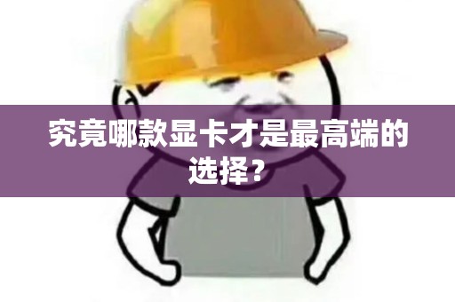 究竟哪款显卡才是最高端的选择？