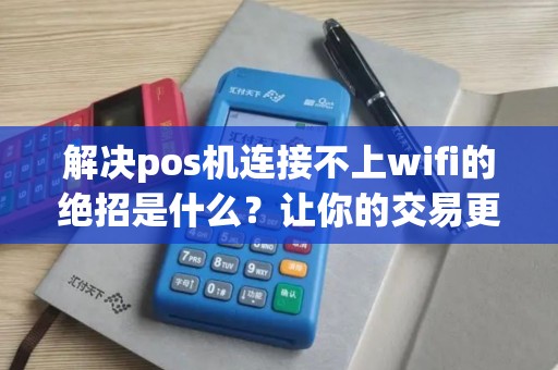 解决pos机连接不上wifi的绝招是什么？让你的交易更顺畅！