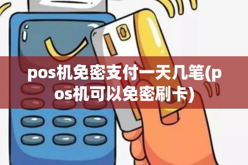 pos机免密支付一天几笔(pos机可以免密刷卡)