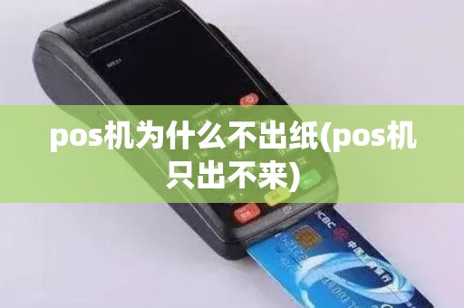 pos机为什么不出纸(pos机只出不来)