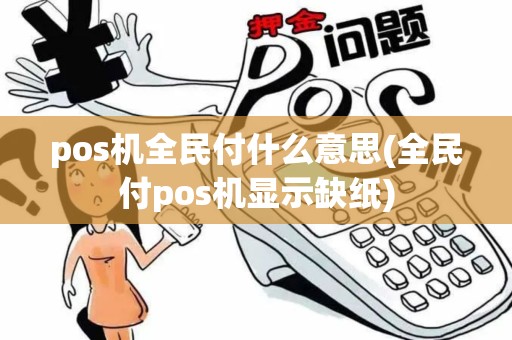 pos机全民付什么意思(全民付pos机显示缺纸)