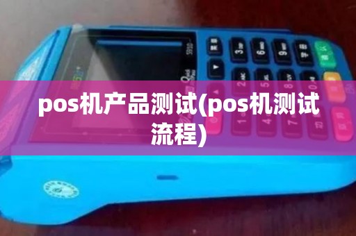 pos机产品测试(pos机测试流程)
