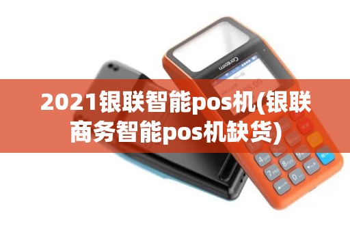 2021银联智能pos机(银联商务智能pos机缺货)
