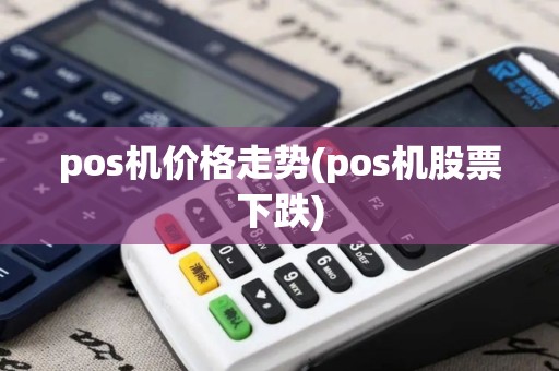 pos机价格走势(pos机股票下跌)