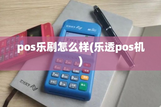pos乐刷怎么样(乐透pos机)