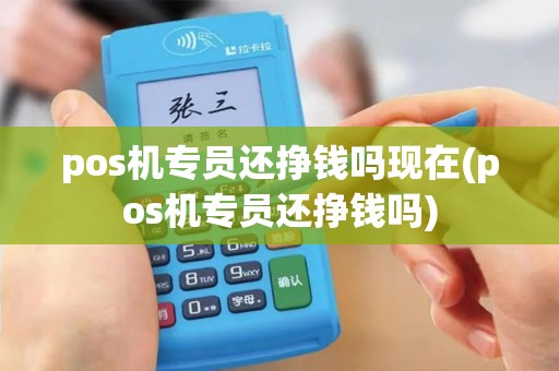 pos机专员还挣钱吗现在(pos机专员还挣钱吗)