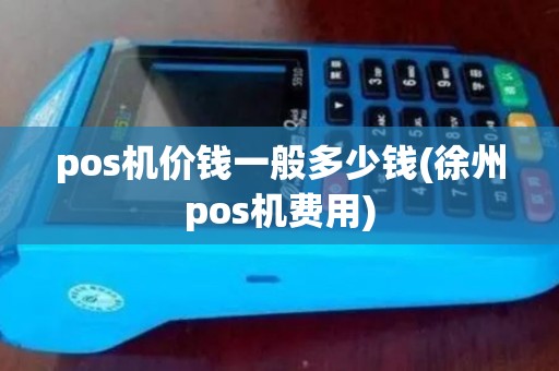 pos机价钱一般多少钱(徐州pos机费用)