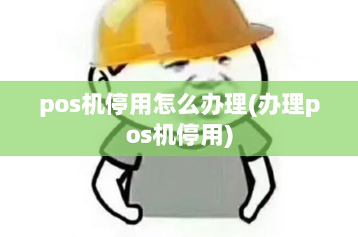 pos机停用怎么办理(办理pos机停用)