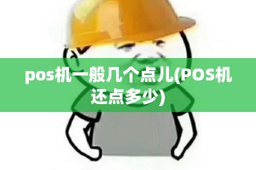 pos机一般几个点儿(POS机还点多少)