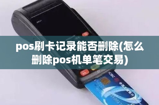 pos刷卡记录能否删除(怎么删除pos机单笔交易)