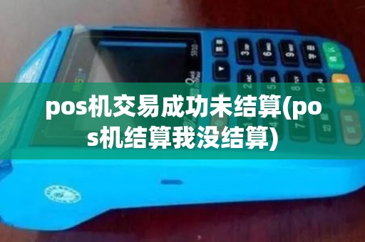 pos机交易成功未结算(pos机结算我没结算)