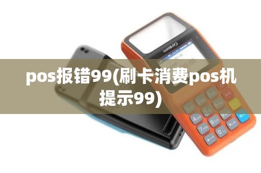 pos报错99(刷卡消费pos机提示99)