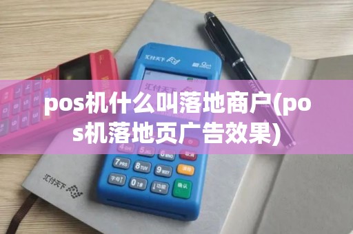 pos机什么叫落地商户(pos机落地页广告效果)
